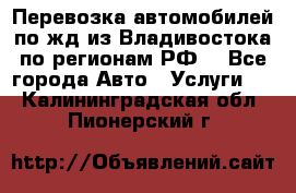 Перевозка автомобилей по жд из Владивостока по регионам РФ! - Все города Авто » Услуги   . Калининградская обл.,Пионерский г.